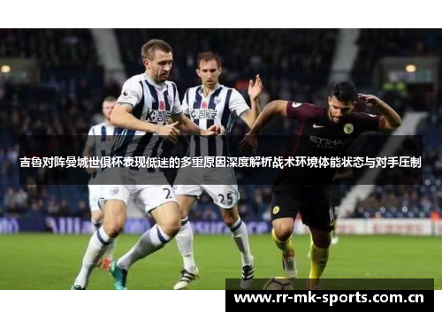 吉鲁对阵曼城世俱杯表现低迷的多重原因深度解析战术环境体能状态与对手压制